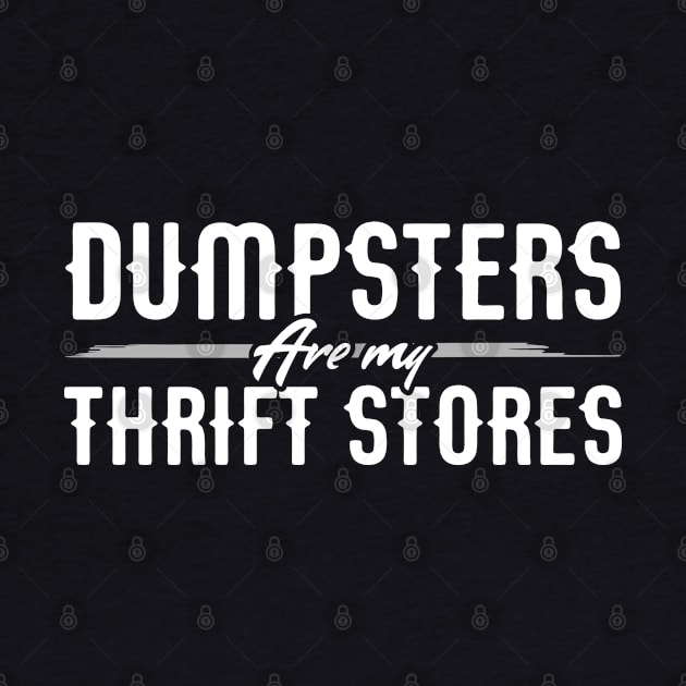 Dumpsters are my Thrift Stores for Dumpster Divers by Gold Wings Tees